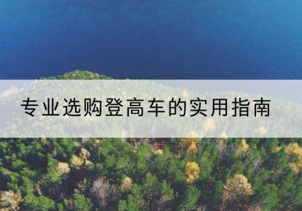罗江电动登高车厂家推荐-专业选购登高车的实用指南